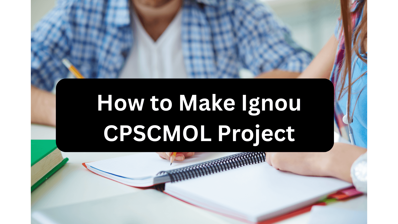 Two students writing their Ignou CPSCMOL Project
