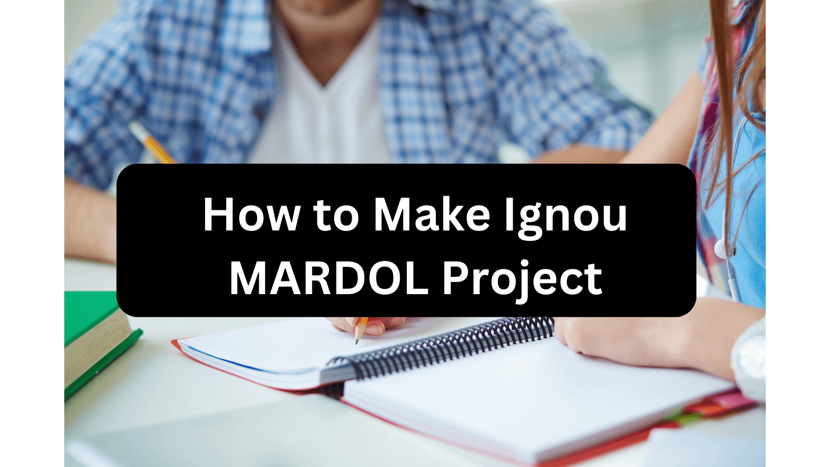 Two students writing their Ignou MARDOL Project