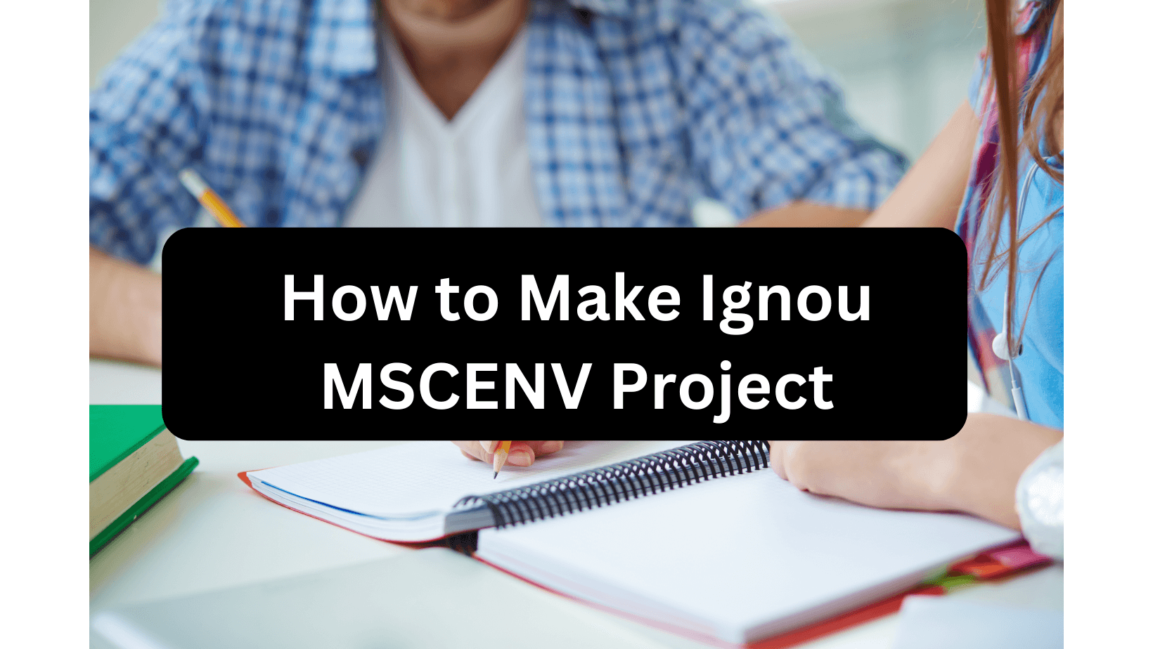 Two students writing their Ignou MSCENV Project