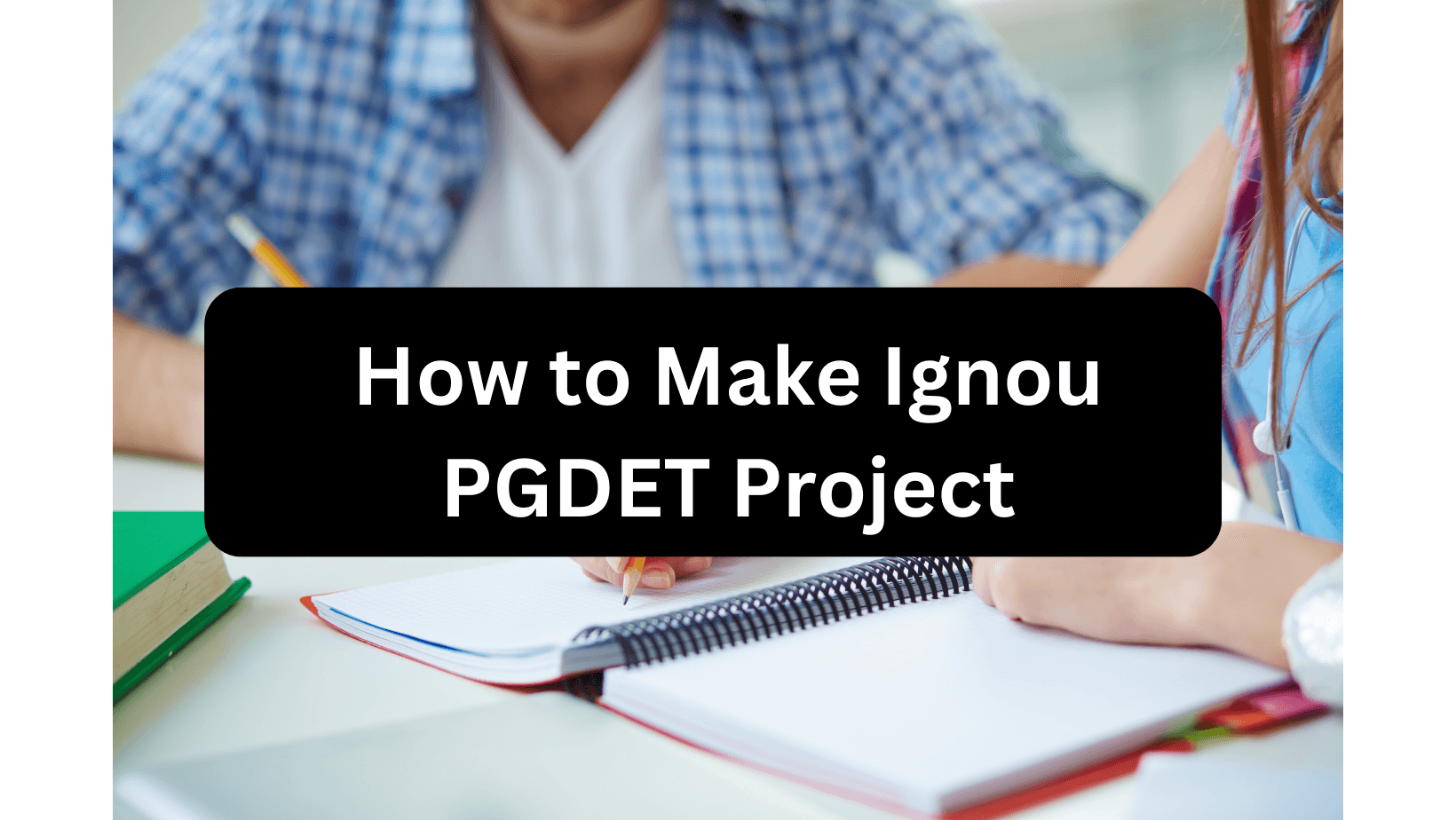 Two students writing their Ignou PGDET Project